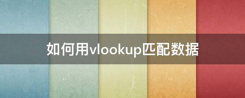 如何用vlookup匹配数据 怎么用vlookup匹配数据