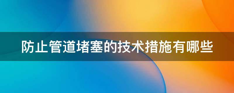 防止管道堵塞的技术措施有哪些 预防堵管的措施