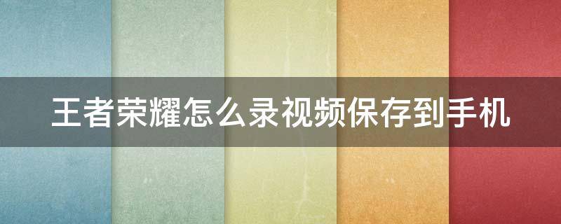 王者荣耀怎么录视频保存到手机 王者荣耀怎么录制视频保存到相册