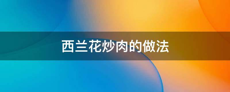 西兰花炒肉的做法 西兰花炒肉的做法大全