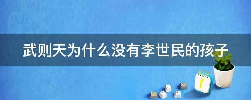 武则天为什么没有李世民的孩子（武则天不是李世民的老婆吗）