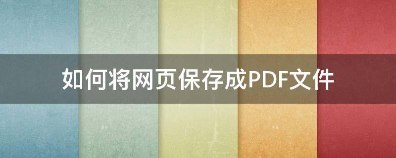 如何将网页保存成PDF文件（如何把网页保存成pdf文件）