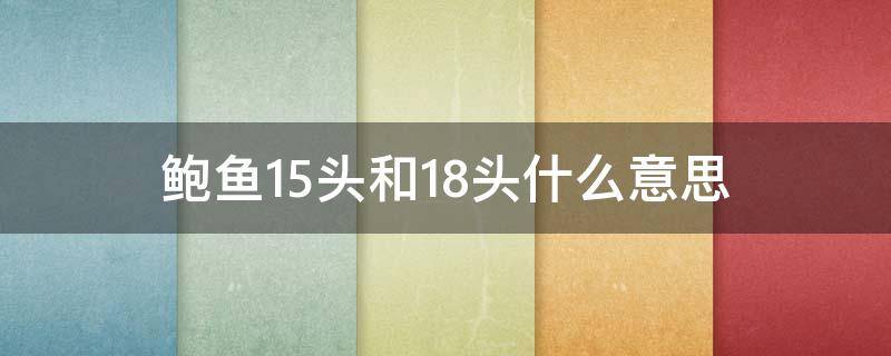 鲍鱼15头和18头什么意思 鲍鱼15-18个头是什么意思