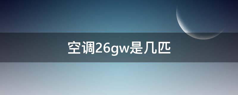 空调26gw是几匹 空调27gw是几匹