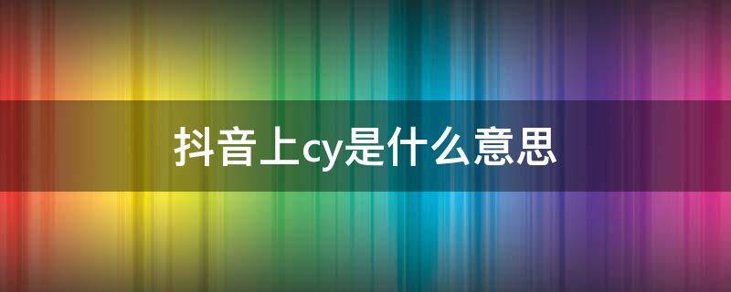 抖音上cy是什么意思 抖音cy是谁