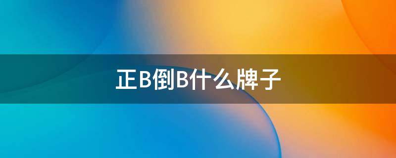 正B倒B什么牌子（反b正b什么牌子）