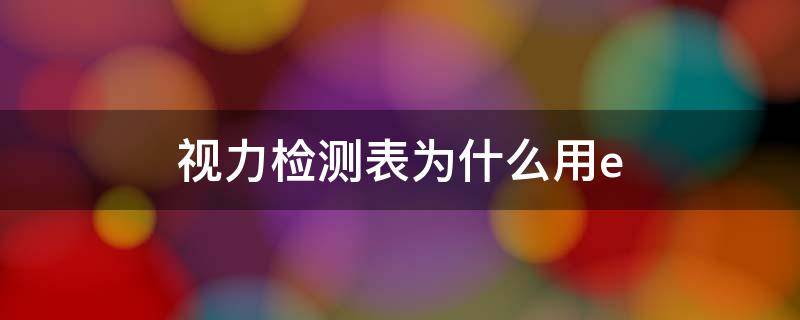 视力检测表为什么用e 视力表如何检测