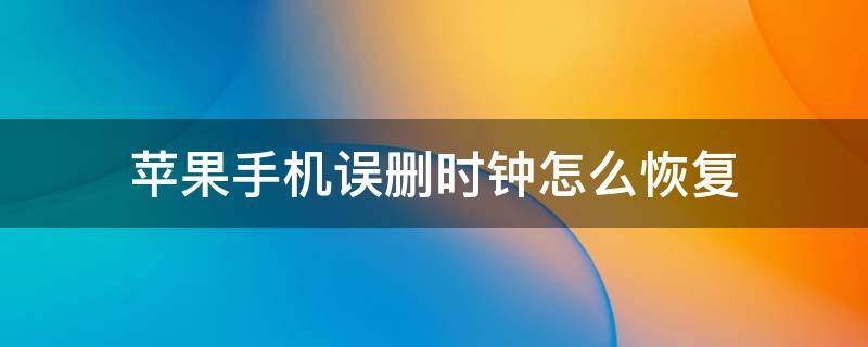 苹果手机误删时钟怎么恢复 苹果手机删除了时钟怎么恢复