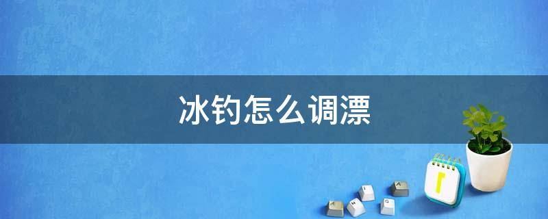 冰钓怎么调漂 冰钓怎么调漂教学视频