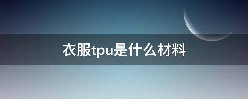 衣服tpu是什么材料（TPU是什么面料）