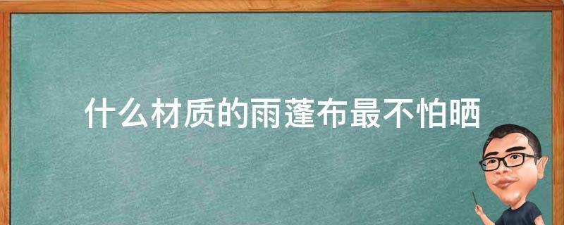 什么材质的雨蓬布最不怕晒 什么样的雨布不怕晒