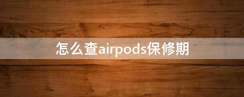 怎么查airpods保修期（怎么查询airpods保修期）