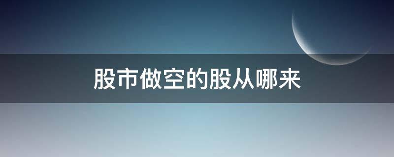 股市做空的股从哪来 股市里的做空是怎么回事