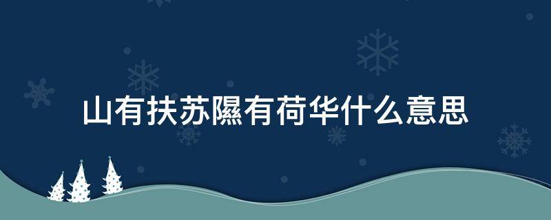 山有扶苏隰有荷华什么意思 山有扶苏,隰有荷花中的隰是什么意思