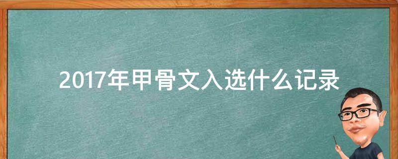 2017年甲骨文入选什么记录（2017年甲骨文入选什么）