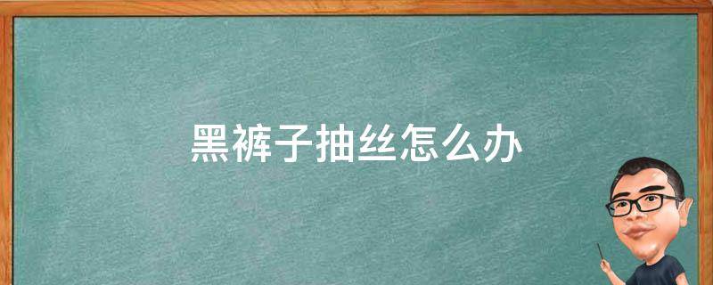 黑裤子抽丝怎么办（黑裤子拉丝怎么办）