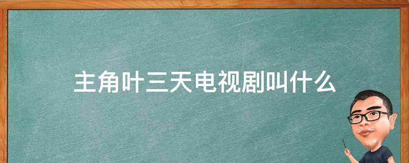 主角叶三天电视剧叫什么 有部电视剧主角叫叶三天