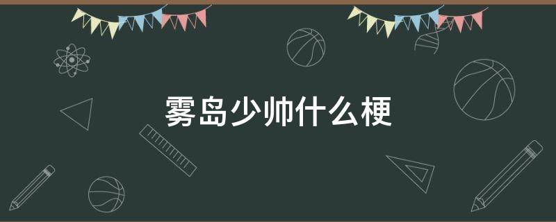 雾岛少帅什么梗 类似于雾岛少帅这种id