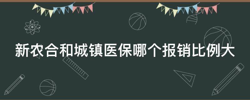 新农合和城镇医保哪个报销比例大 新农合和城镇医保哪个报销比例大一点