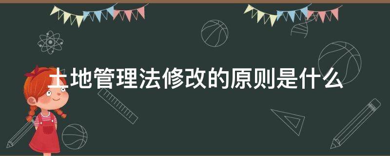 土地管理法修改的原则是什么 土地法原则性更改