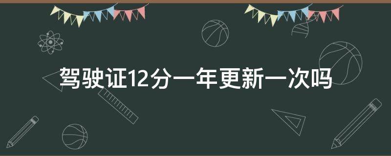 驾驶证12分一年更新一次吗（驾驶证一年12分到期更新是什么时间）