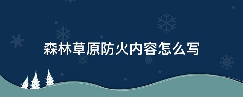 森林草原防火内容怎么写 森林草原防火应该写一些什么