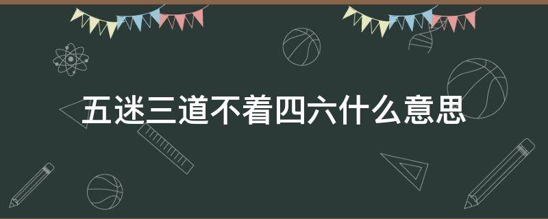 五迷三道不着四六什么意思 五迷三道啥意思