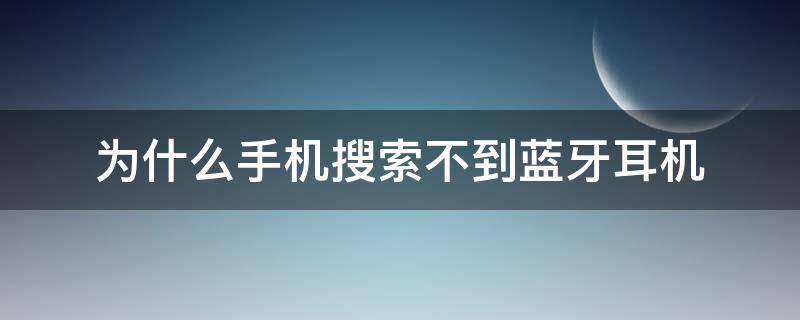 为什么手机搜索不到蓝牙耳机（为什么手机搜索不到蓝牙耳机信号）