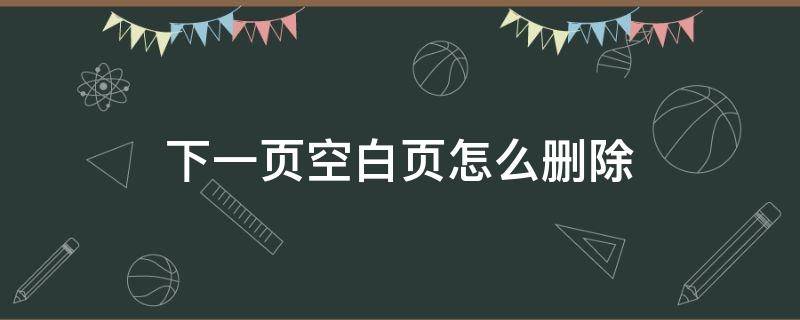 下一页空白页怎么删除（如何删除下一页空白页怎么删除）