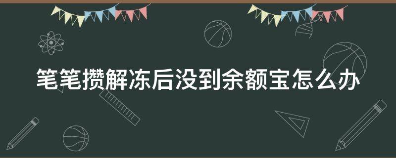 笔笔攒解冻后没到余额宝怎么办（笔笔攒解冻后钱不见了）