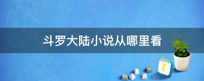 斗罗大陆小说从哪里看 斗罗大陆小说从哪里看免费