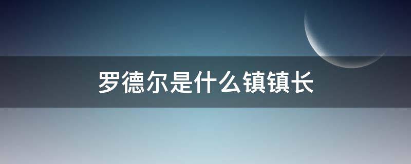 罗德尔是什么镇镇长 罗德尔是哪个镇的