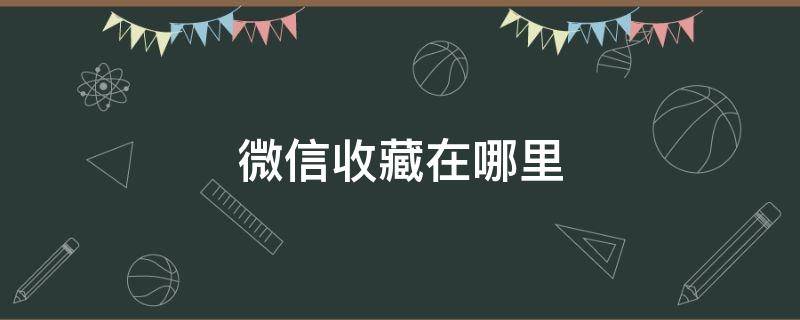 微信收藏在哪里（微信收藏在哪里打开）