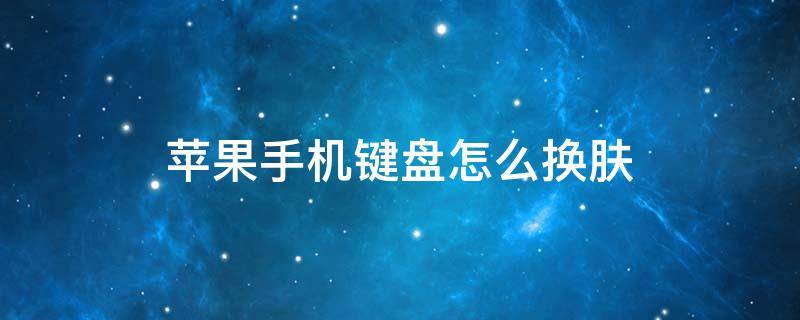 苹果手机键盘怎么换肤 苹果手机键盘怎么换肤不用软件