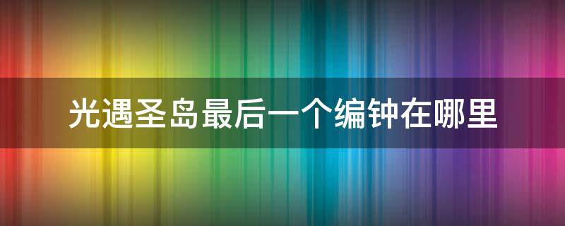 光遇圣岛最后一个编钟在哪里 光遇圣岛第二个编钟在哪