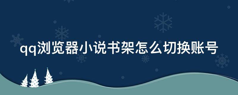 qq浏览器小说书架怎么切换账号 qq浏览器小说书架设置