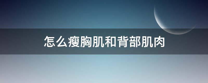 怎么瘦胸肌和背部肌肉（如何瘦胸部和背部）