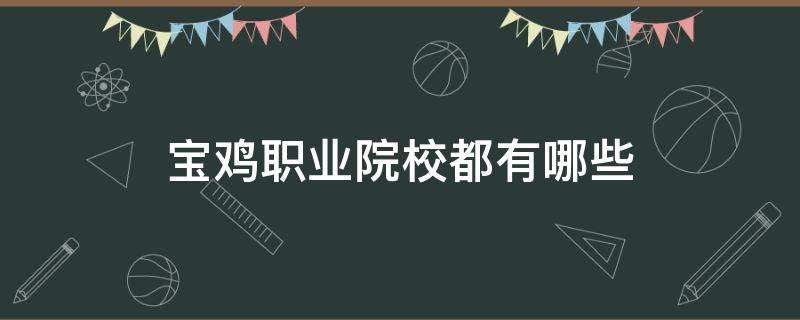 宝鸡职业院校都有哪些（宝鸡职业院校都有哪些专业药学）