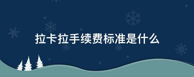 拉卡拉手续费标准是什么 拉卡拉手续费最低多少