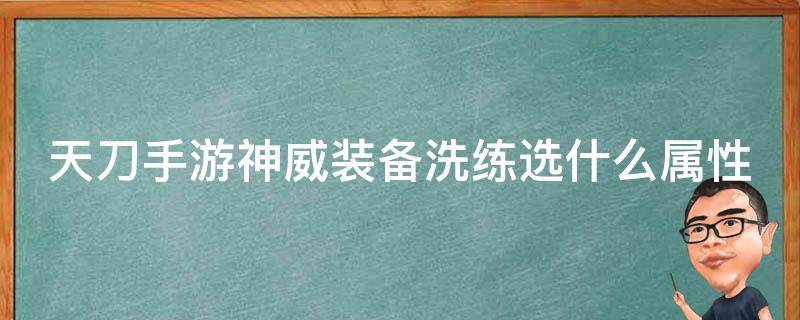 天刀手游神威装备洗练选什么属性（天刀手游神威装备洗练选什么属性最好）