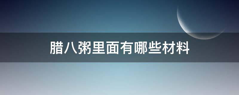 腊八粥里面有哪些材料（腊八粥有哪几样材料）