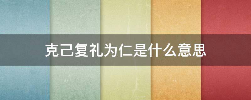 克己复礼为仁是什么意思 克己复礼是为仁是什么意思