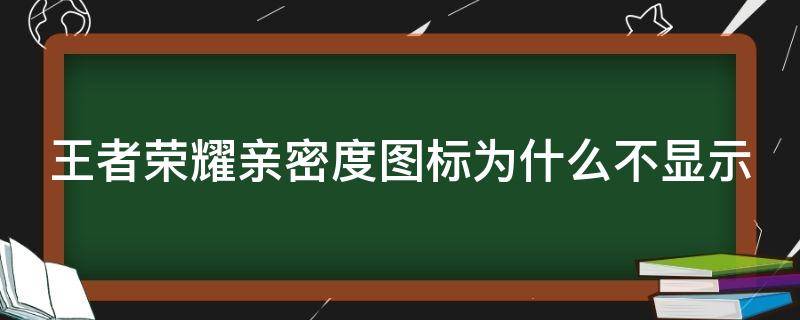 王者荣耀亲密度图标为什么不显示 王者荣耀亲密度图标为什么不显示了