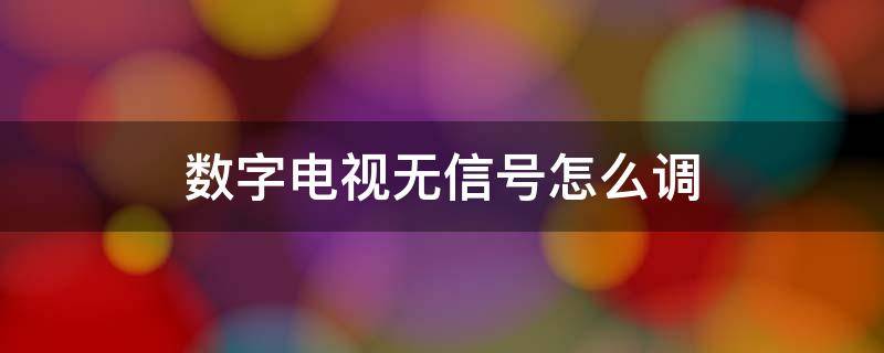 数字电视无信号怎么调 高清数字电视无信号怎么调