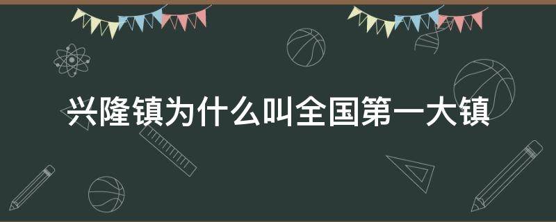 兴隆镇为什么叫全国第一大镇（兴隆镇是中国第一镇?）