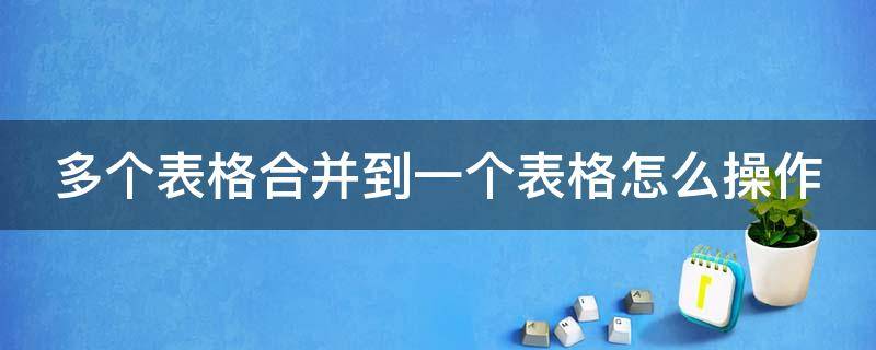 多个表格合并到一个表格怎么操作（多个表格合并到一个表格怎么操作的）