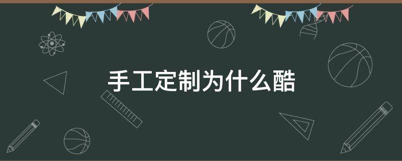 手工定制为什么酷（手工定制是什么意思）