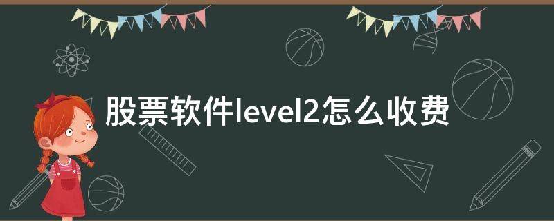 股票软件level2怎么收费（level2行情软件）