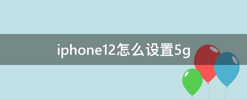 iphone12怎么设置5g iPhone12怎么设置5G开关