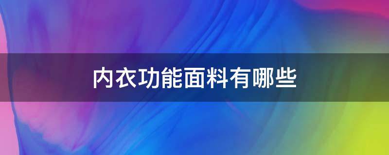 内衣功能面料有哪些 内衣里面常用的面料是什么